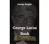 George Lucas Book: An Extraordinary Biography That Explores the Life and Legacy of the Visionary Behind Star Wars and the Future of Film Technology