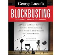 George Lucas’s Blockbusting: A Decade-by-Decade Survey of Timeless Movies Including Untold Secrets of Their Financial and Cultural Success