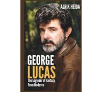 George Lucas: The Engineer of Fantasy From Modesto
