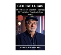George Lucas: The Phantom Creator - Secrets Of The Mind That Built Star Wars