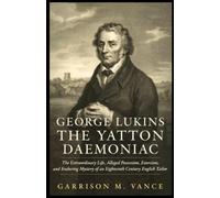 George Lukins : The Yatton Daemoniac: The Extraordinary Life, Alleged Possession, Exorcism, and Enduring Mystery of an Eighteenth Century English Tailor