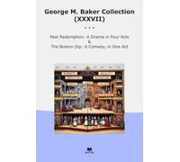 George M. Baker Collection (XXXVII): Past Redemption Drama Four Acts Boston Comedy (Top Classics)
