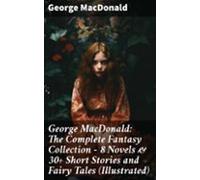 George Macdonald: The Complete Fantasy Collection - 8 Novels & 30+