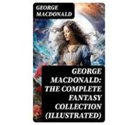 George Macdonald: The Complete Fantasy Collection (illustrated) (ebook