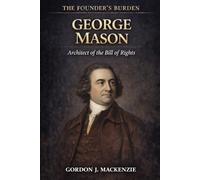 George Mason: Architect of the Bill of Rights (The Founder’s Burden)