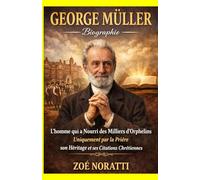 GEORGE MÜLLER Biographie: L’homme qui a Nourri des Milliers d’Orphelins Uniquement par la Prière son Héritage et ses Citations Chrétiennes