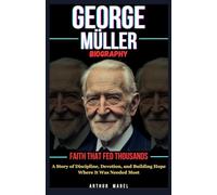 George Müller Biography: Faith That Fed Thousands: A Story of Discipline, Devotion, and Building Hope Where It Was Needed Most