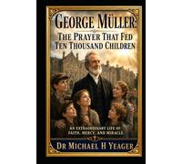 George Müller: The Prayer That Fed Ten Thousand Children: An extraordinary life of faith, mercy, and miracle