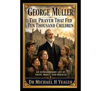 George Müller: The Prayer That Fed Ten Thousand Children: An extraordinary life of faith, mercy, and miracle