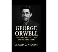 GEORGE ORWELL: The Man Behind 1984 and Animal Farm