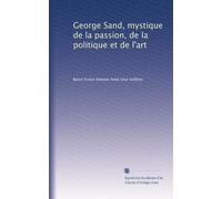 George Sand, mystique de la passion, de la politique et de l'art