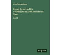 George Selwyn and His Contemporaries; With Memoirs and Notes: Vol. III