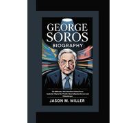 GEORGE SOROS BIOGRAPHY: The Billionaire Who Redefined Global Power Inside the Mind of the World’s Most Influential Investor and Philanthropist