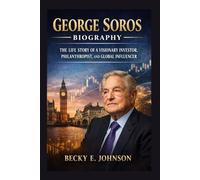 GEORGE SOROS BIOGRAPHY: THE LIFE STORY OF A VISIONARY INVESTOR, PHILANTHROPIST, AND GLOBAL INFLUENCER