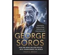 George Soros: How One Man's Billion-Dollar Bets Transformed the World: Exploring His Mastery of Risk, Reflexivity, and Global Speculation