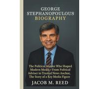 GEORGE STEPHANOPOULOS BIOGRAPHY: The Political Insider Who Shaped Modern Media-From Political Adviser to Trusted News Anchor, The Story of a Key Media Figure