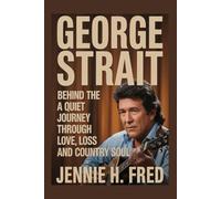 George Strait: behind the hits a quiet journey through love loss and country soul (JENNIE biography)