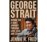 George Strait: behind the hits a quiet journey through love loss and country soul (JENNIE biography)