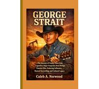 George Strait: The Journey of Country Music Icon, Legendary Singer-Songwriter, Texas Heritage, Timeless Hits, Enduring Influence, Musical Storytelling, and Cultural Legacy
