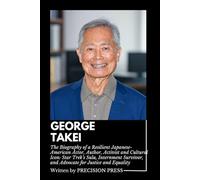 GEORGE TAKEI: The Biography of a Resilient Japanese-American Actor, Author, Activist and Cultural Icon: Star Trek’s Sulu, Internment Survivor, and Advocate for Justice and Equality