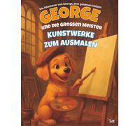 GEORGE und die Großen Meister - Kunstwerke zum Ausmalen (Die Abenteuer von George, dem goldenen Hund)