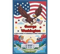 George Washington: A Kid’s Guide to America's First President: An Exciting Story of Courage, Leadership, and Big Dreams (The Presidents of the United States)