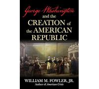 George Washington and the Creation of the American Republic