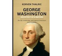 George Washington: Architect of a Nation: The Life, Leadership, and Legacy of America’s First President (Leaders Who Shaped the World)