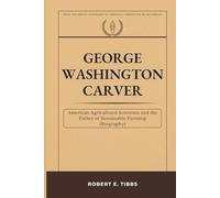 George Washington Carver: American Agricultural Scientist and the Father of Sustainable Farming (Biography) (Biography of America's Forgotten Black Heroes)