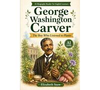 George Washington Carver: The Boy Who Listened to Plants: A1 Biography Reader for English Learners About Kindness, Plants, Hard Work, and Invention (Great Lives in Easy English)