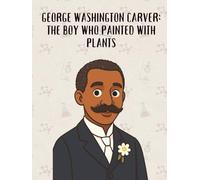 George Washington Carver: The Boy Who Painted with Plants (From Little Hands to Great Minds)
