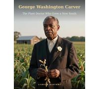 George Washington Carver: The Plant Doctor Who Grew a New South (History’s Hidden Geniuses)