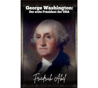 George Washington: Der erste Präsident der USA