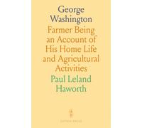 George Washington: Farmer Being an Account of His Home Life and Agricultural Activities