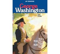 GEORGE WASHINGTON FOR KIDS: How a Brave Heart Helped Build a New Nation (The Story of Our Leaders: US Presidents for Kids)