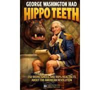 George Washington Had Hippo Teeth: 250 Weird, Gross, and 100% Real Facts About the American Revolution (The Throne Room Chronicles)