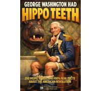 George Washington Had Hippo Teeth: 250 Weird, Gross, and 100% Real Facts About the American Revolution (The Throne Room Chronicles)
