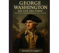 George Washington: His Life and Times, The Battles, the Breakthroughs, and the Legacy