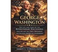 George Washington New Biography 2026: The Life and Times of the Revolutionary War General Who Became the First President and Defined American Leadership