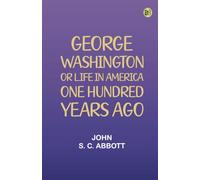 George Washington or, Life in America One Hundred Years Ago.