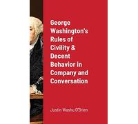 George Washington's Rules of Civility & Decent Behavior in Company and Conversation