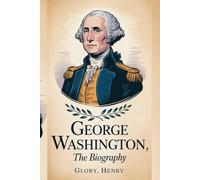 GEORGE WASHINGTON: THE BIOGRAPHY: "The Founding Father Who Shaped a Nation"