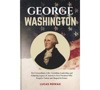 GEORGE WASHINGTON: The Extraordinary Life, Unyielding Leadership, and Enduring Legacy of America’s First President Who Forged a Nation and Shaped Its Future
