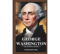 George Washington: The Life, Leadership, and Legacy of America’s First President and Founding Father (U.S. Presidents: Lives and Legacies)