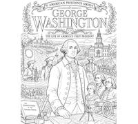 George Washington - The Life of America's First President - A Historical Biography Coloring Book : American Presidents Series (Ages 10+): 50+ ... Leadership, and Legacy of George Washington