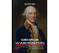 GEORGE WASHINGTON: THE MAN WHO BUILT A NATION: The Life and Impact of the Father of the United States