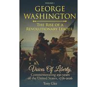 George Washington: The Rise of a Revolutionary Leader: Voices of Liberty: Commemorating 250 Years of the United States, 1776-2026