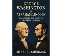 George Washington vs. Abraham Lincoln: Two Legends, One Question: Who Truly Led Best?