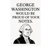 George Washington Would Be Proud of Your Notes: Blank Positive Affirmation Motivational And Inspirational Notebook Great For Gift