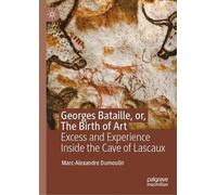 Georges Bataille, or, The Birth of Art: Excess and Experience Inside the Cave of Lascaux
